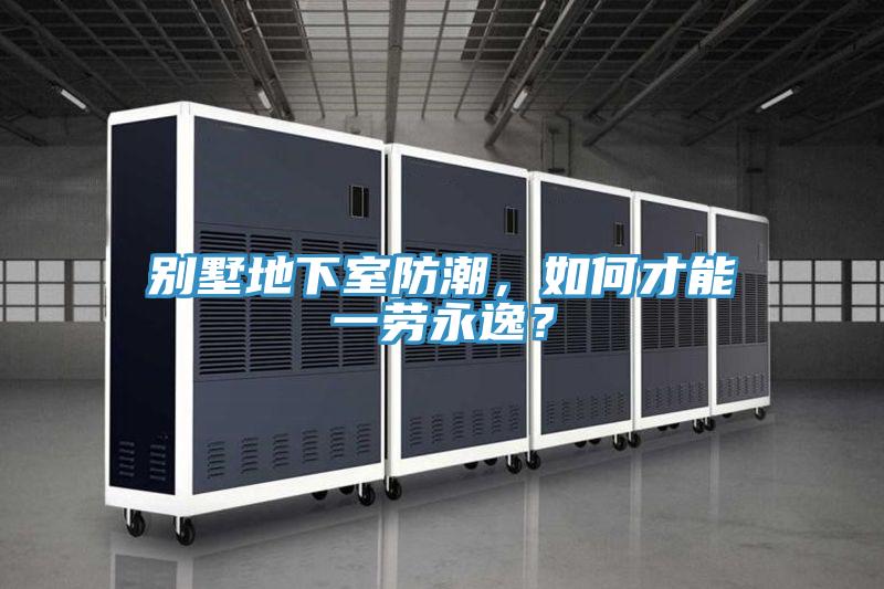 別墅地下室防潮，如何才能一勞永逸？