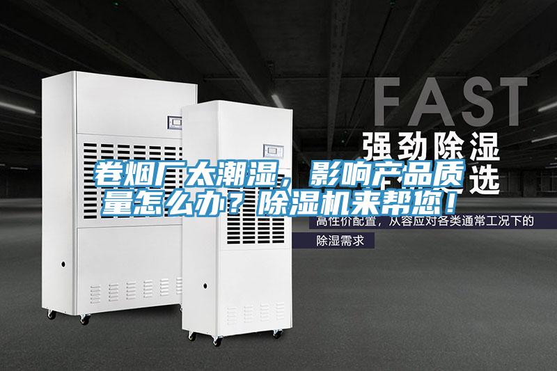 卷煙廠太潮濕，影響產品質量怎么辦？除濕機來幫您！