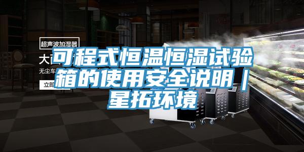 可程式恒溫恒濕試驗箱的使用安全說明｜星拓環境