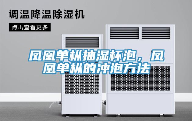 鳳凰單樅抽濕杯泡，鳳凰單樅的沖泡方法
