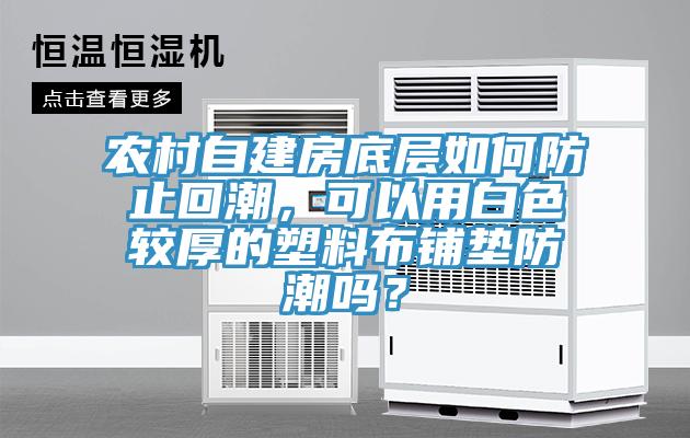 農村自建房底層如何防止回潮，可以用白色較厚的塑料布鋪墊防潮嗎？
