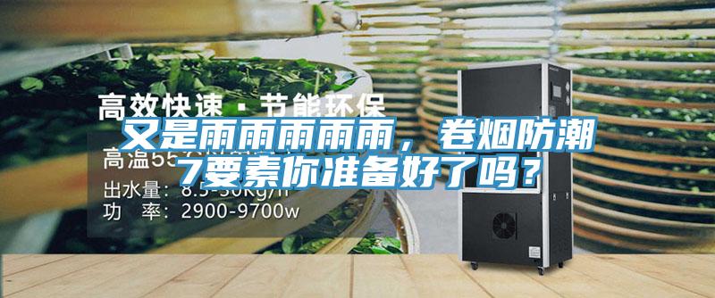 又是雨雨雨雨雨，卷煙防潮7要素你準備好了嗎？