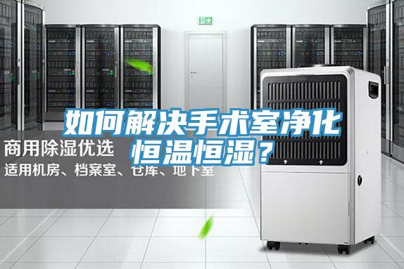 如何解決手術室凈化恒溫恒濕？