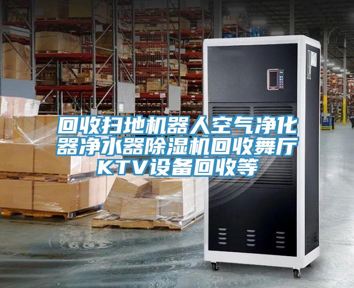 回收掃地機器人空氣凈化器凈水器除濕機回收舞廳KTV設備回收等