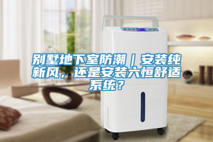 別墅地下室防潮｜安裝純新風，還是安裝六恒舒適系統？