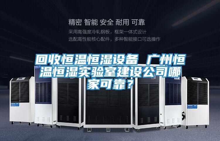 回收恒溫恒濕設備 廣州恒溫恒濕實驗室建設公司哪家可靠？