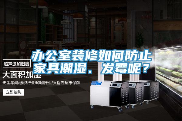 辦公室裝修如何防止家具潮濕、發霉呢？
