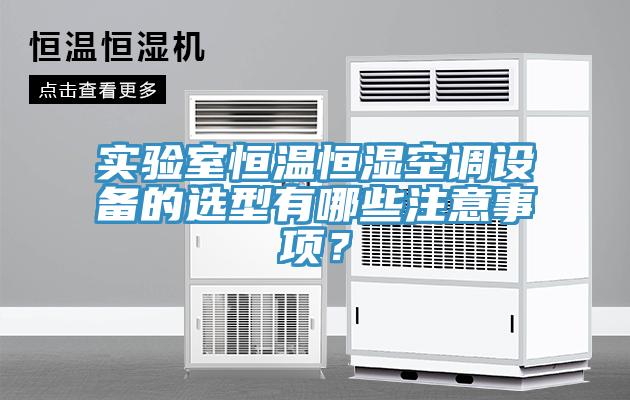實驗室恒溫恒濕空調設備的選型有哪些注意事項？