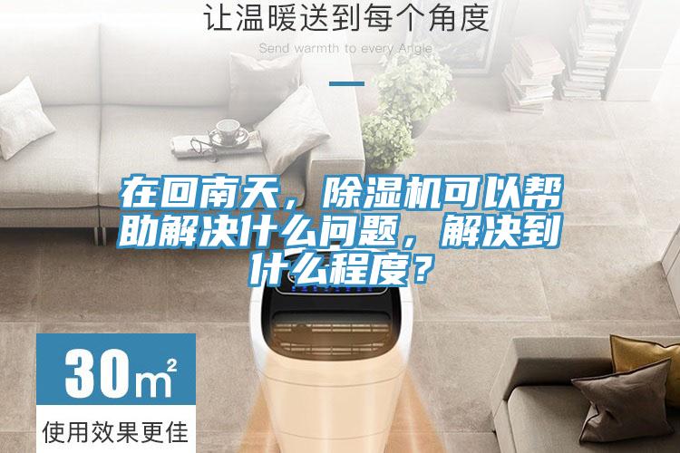 在回南天，除濕機可以幫助解決什么問題，解決到什么程度？