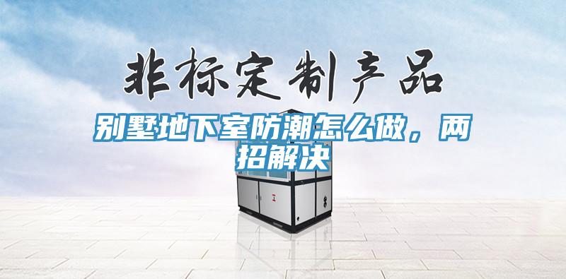別墅地下室防潮怎么做，兩招解決