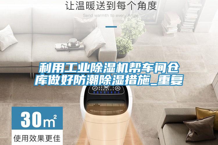 利用工業除濕機幫車間倉庫做好防潮除濕措施_重復