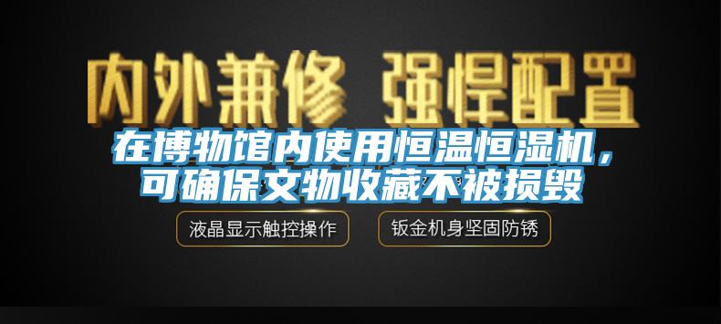 在博物館內使用恒溫恒濕機，可確保文物收藏不被損毀