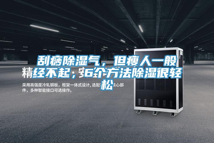 刮痧除濕氣，但瘦人一般經不起，6個方法除濕很輕松