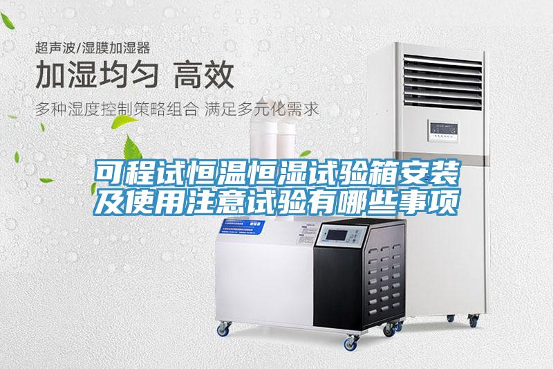 可程試恒溫恒濕試驗箱安裝及使用注意試驗有哪些事項
