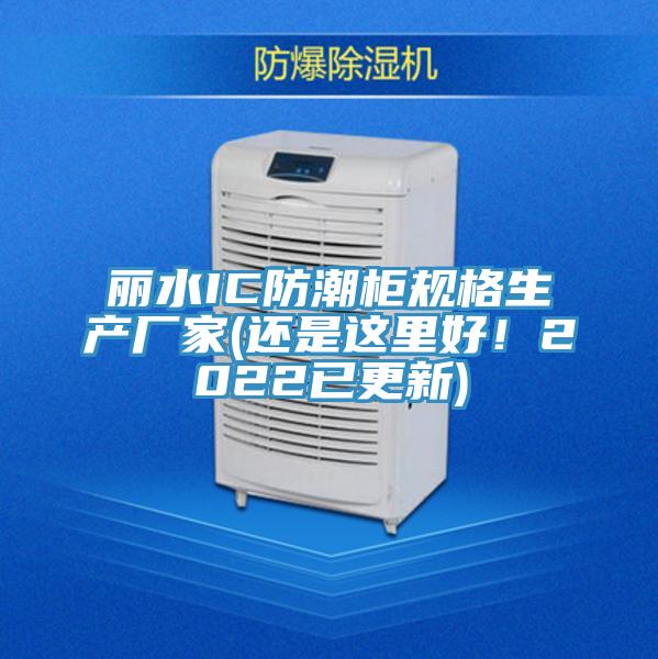 麗水IC防潮柜規格生產廠家(還是這里好！2022已更新)