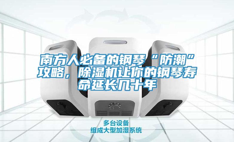 南方人必備的鋼琴“防潮”攻略，除濕機讓你的鋼琴壽命延長幾十年