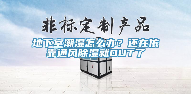地下室潮濕怎么辦？還在依靠通風除濕就OUT了