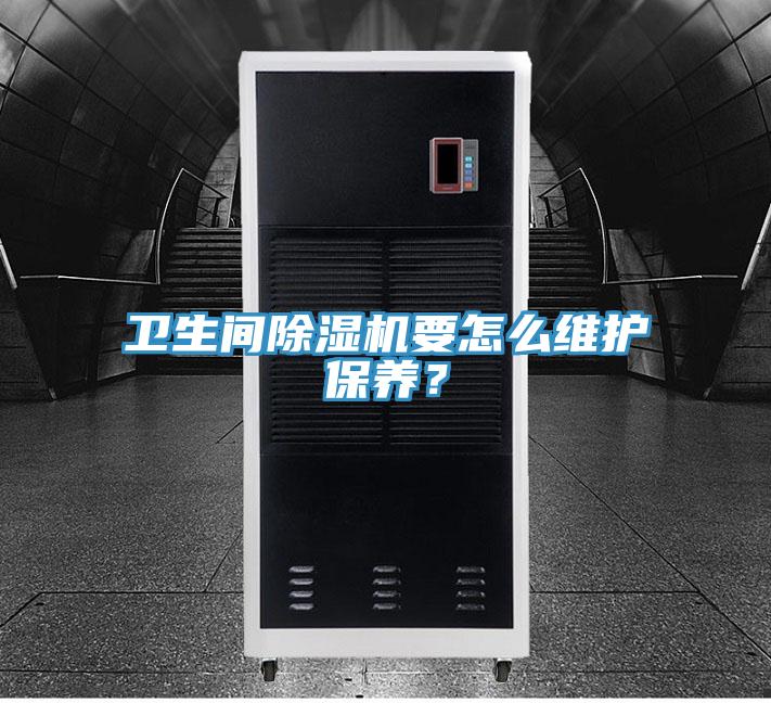 衛生間除濕機要怎么維護保養？
