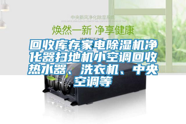回收庫存家電除濕機凈化器掃地機小空調回收熱水器、洗衣機、中央空調等
