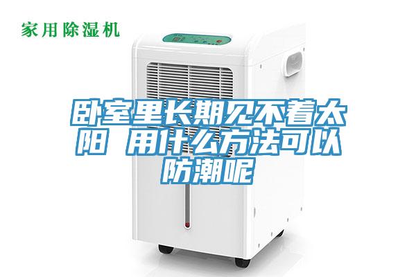臥室里長期見不著太陽 用什么方法可以防潮呢