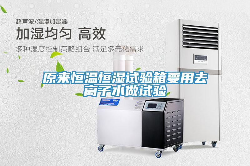 原來恒溫恒濕試驗箱要用去離子水做試驗