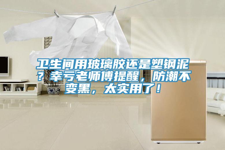 衛生間用玻璃膠還是塑鋼泥？幸虧老師傅提醒，防潮不變黑，太實用了！