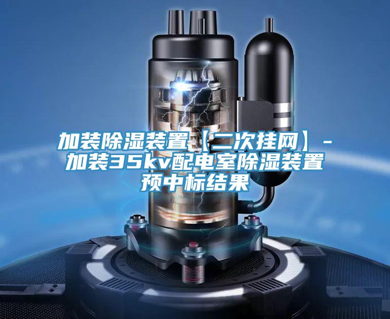 加裝除濕裝置【二次掛網】-加裝35kv配電室除濕裝置預中標結果