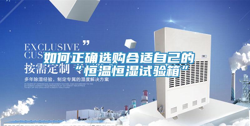 如何正確選購合適自己的“恒溫恒濕試驗箱”