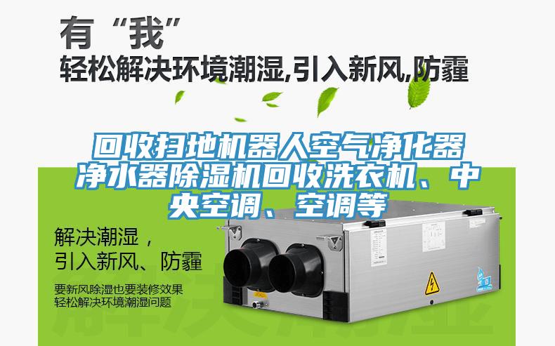 回收掃地機器人空氣凈化器凈水器除濕機回收洗衣機、中央空調、空調等