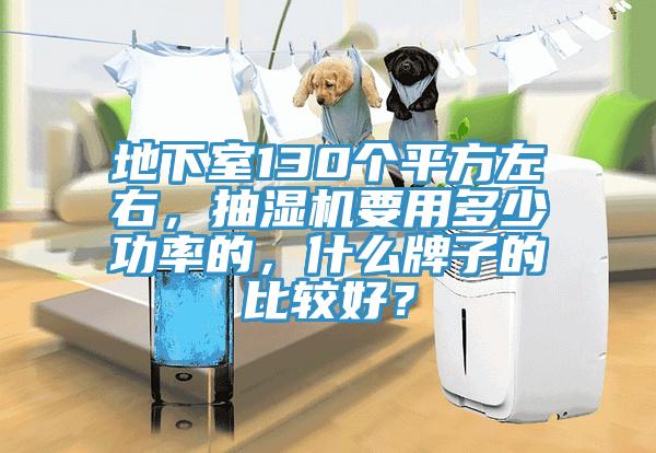 地下室130個平方左右，抽濕機要用多少功率的，什么牌子的比較好？