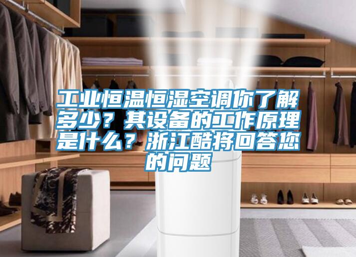 工業恒溫恒濕空調你了解多少？其設備的工作原理是什么？浙江酷將回答您的問題