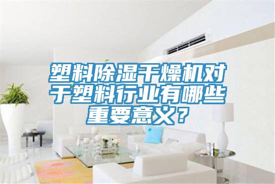 塑料除濕干燥機對于塑料行業有哪些重要意義？