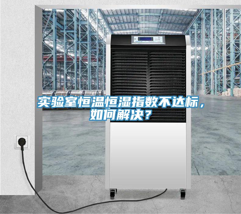 實驗室恒溫恒濕指數不達標，如何解決？