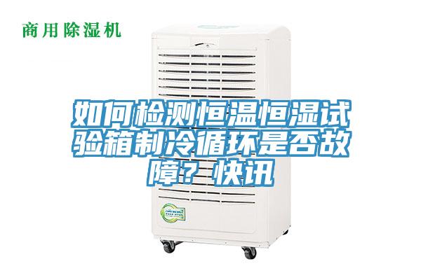 如何檢測恒溫恒濕試驗箱制冷循環是否故障？快訊
