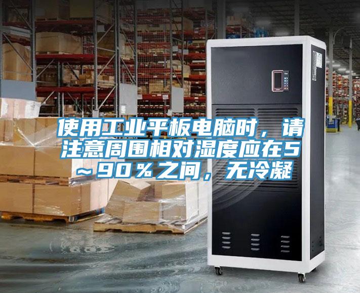 使用工業平板電腦時，請注意周圍相對濕度應在5～90％之間，無冷凝