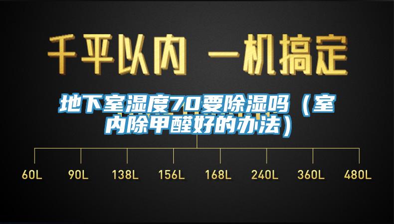 地下室濕度70要除濕嗎（室內除甲醛好的辦法）