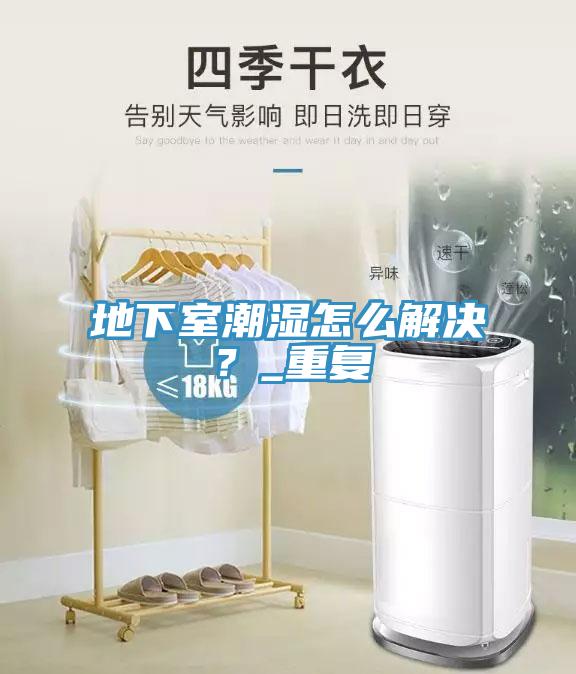 地下室潮濕怎么解決？_重復