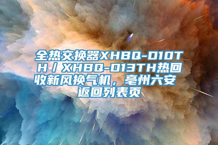 全熱交換器XHBQ-D10TH／XHBQ-D13TH熱回收新風換氣機，亳州六安 返回列表頁