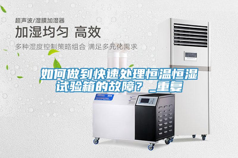 如何做到快速處理恒溫恒濕試驗箱的故障？_重復