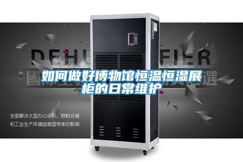 如何做好博物館恒溫恒濕展柜的日常維護