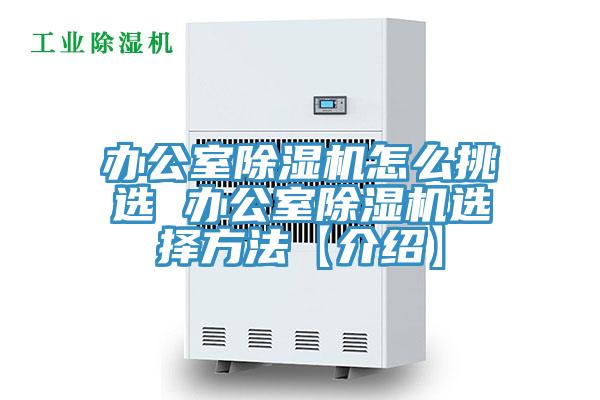 辦公室除濕機怎么挑選 辦公室除濕機選擇方法【介紹】
