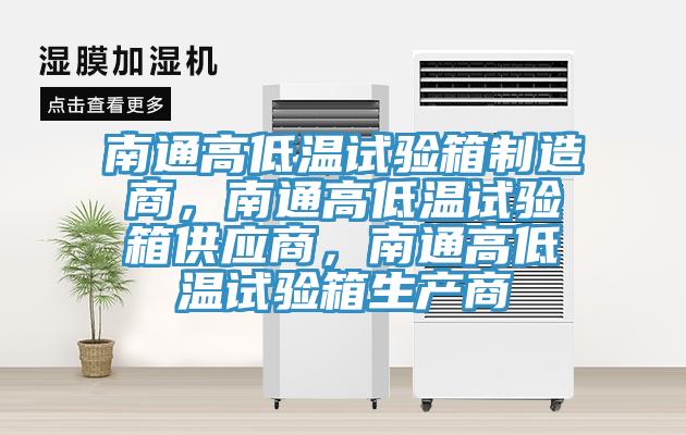 南通高低溫試驗箱制造商，南通高低溫試驗箱供應商，南通高低溫試驗箱生產商