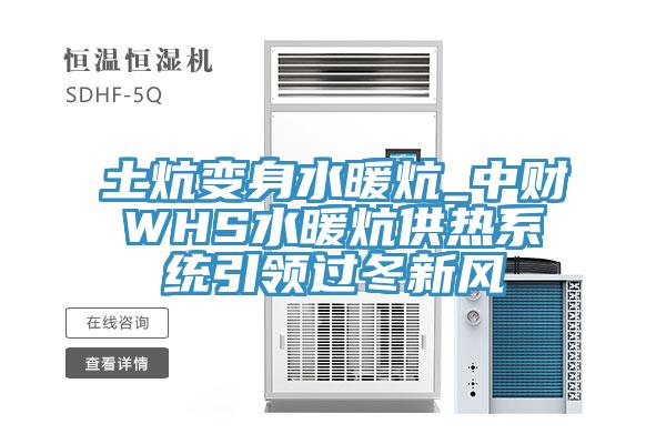 土炕變身水暖炕_中財WHS水暖炕供熱系統引領過冬新風