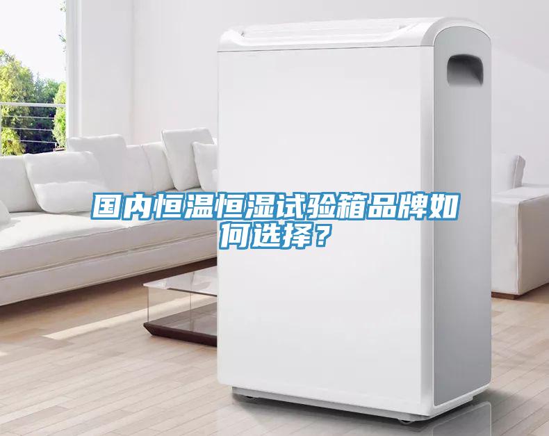 國內恒溫恒濕試驗箱品牌如何選擇？