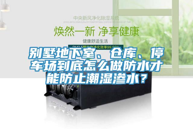 別墅地下室、倉庫、停車場到底怎么做防水才能防止潮濕滲水？
