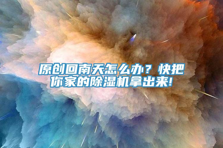 原創回南天怎么辦？快把你家的除濕機拿出來!