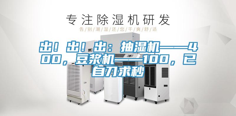 出！出！出：抽濕機——400，豆漿機——100，已自刀求秒