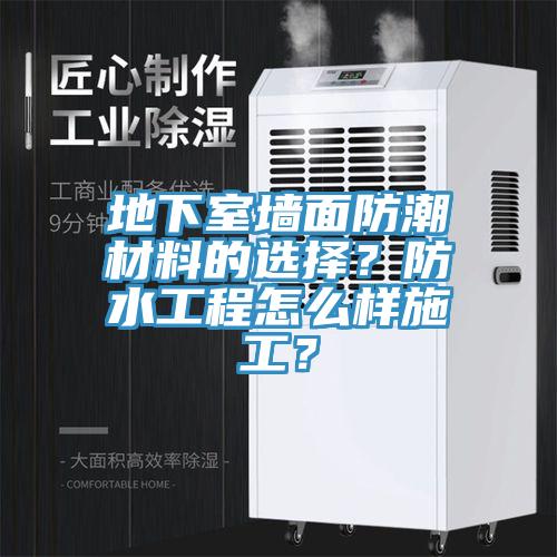 地下室墻面防潮材料的選擇？防水工程怎么樣施工？