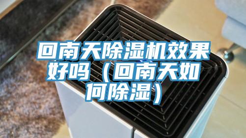 回南天除濕機效果好嗎（回南天如何除濕）