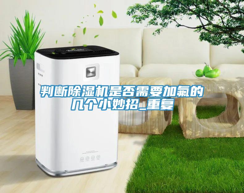 判斷除濕機是否需要加氟的幾個小妙招_重復